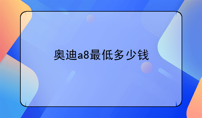 奥迪a8最低多少钱