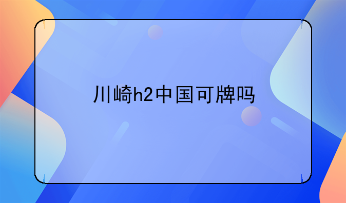 川崎h2中国可牌吗