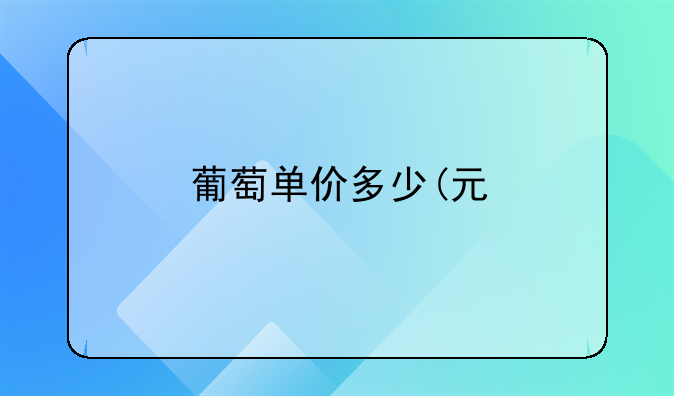 葡萄单价多少(元/千克)