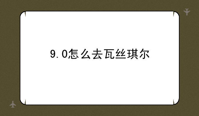 9.0怎么去瓦丝琪尔