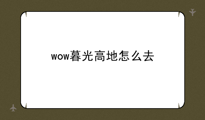 wow暮光高地怎么去