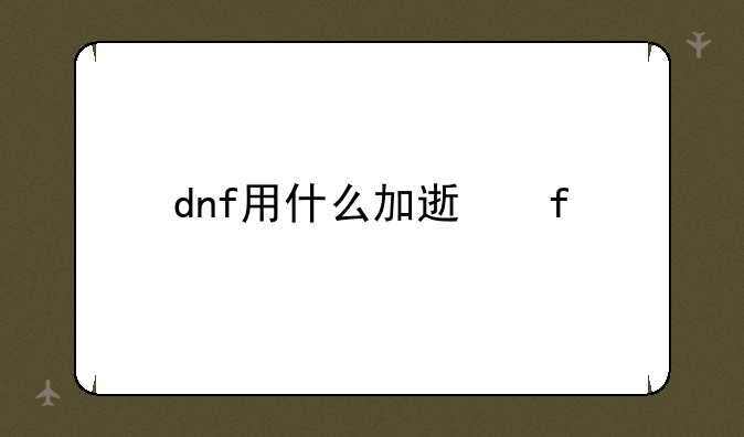 dnf用什么加速器好