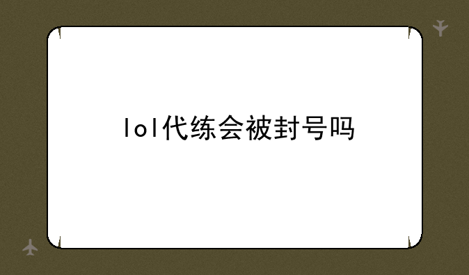 lol代练会被封号吗