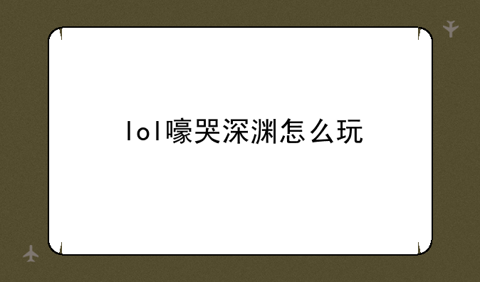 lol嚎哭深渊怎么玩