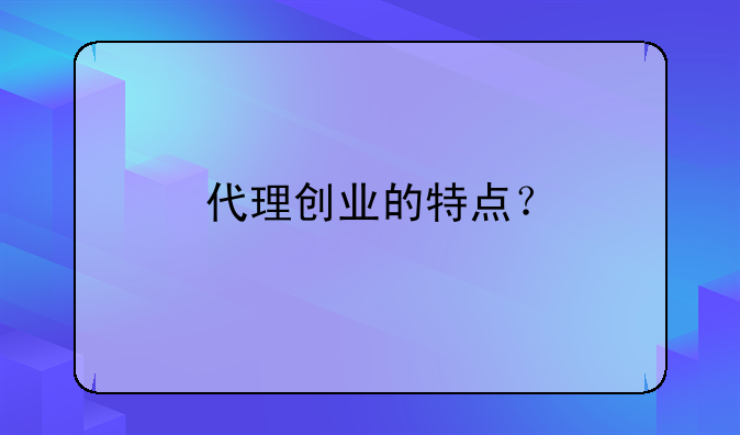 代理创业的特点？