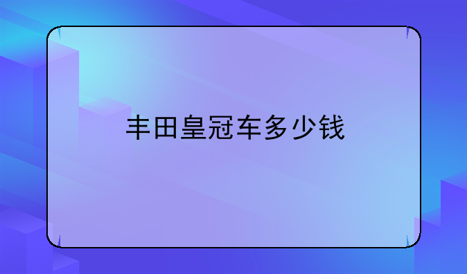 丰田皇冠车多少钱