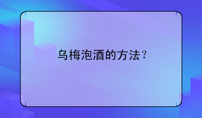 乌梅泡酒的方法？