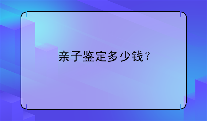 亲子鉴定多少钱？