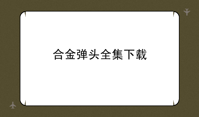合金弹头全集下载