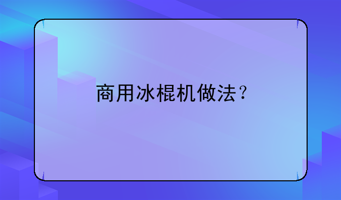 商用冰棍机做法？