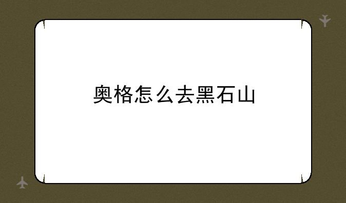 奥格怎么去黑石山