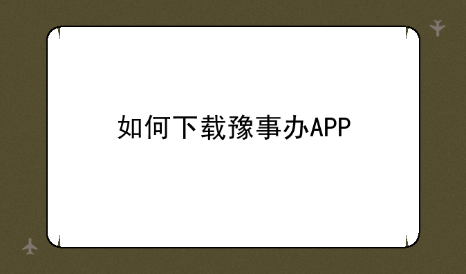 如何下载豫事办APP
