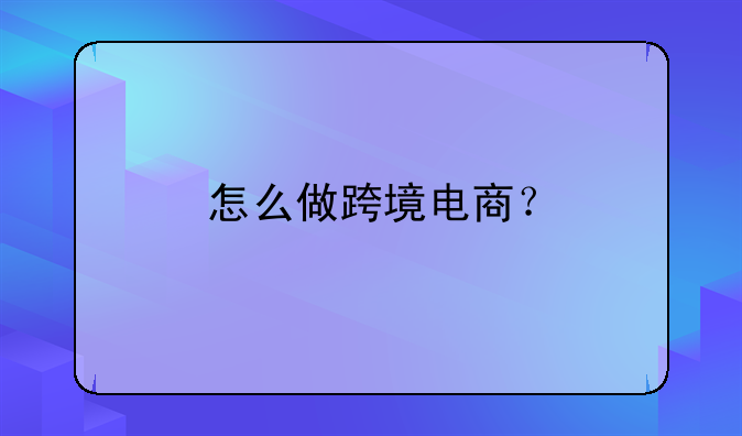 怎么做跨境电商？