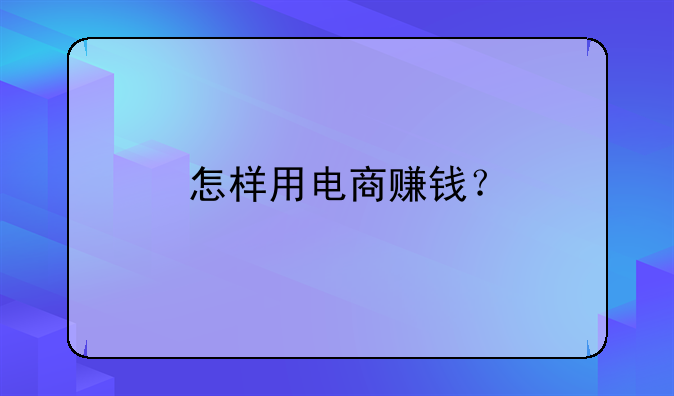 怎样用电商赚钱？