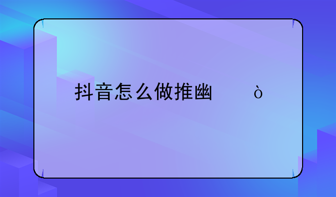 抖音怎么做推广？