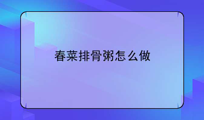 春菜排骨粥怎么做