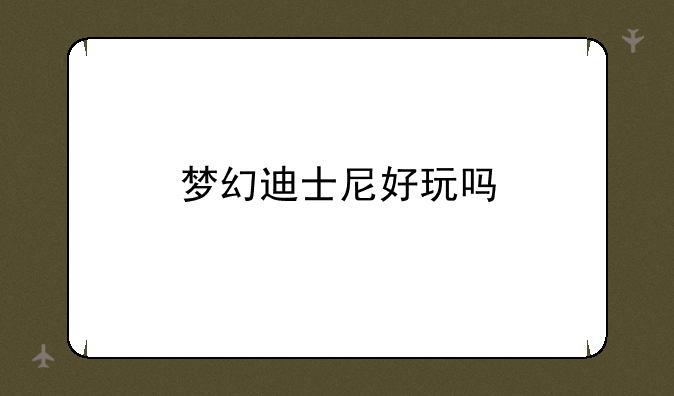 梦幻迪士尼好玩吗
