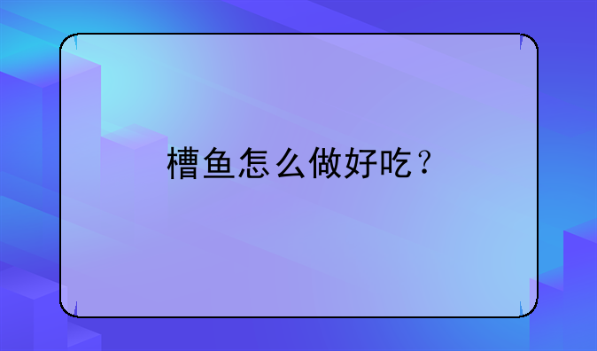 槽鱼怎么做好吃？