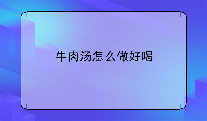 牛肉汤怎么做好喝