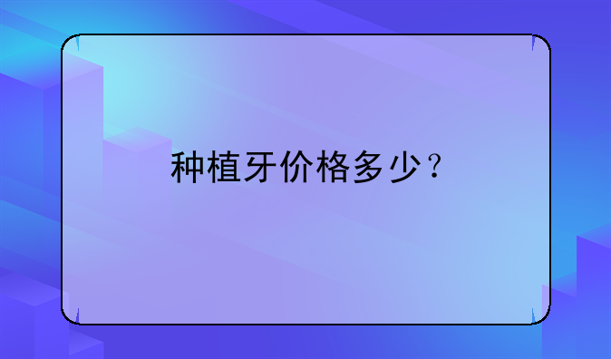 种植牙价格多少？