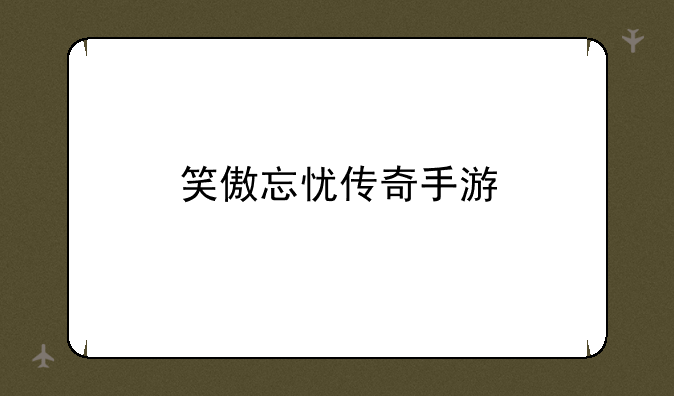 笑傲忘忧传奇手游