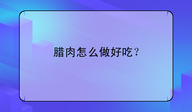 腊肉怎么做好吃？