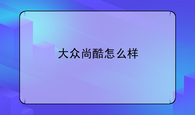 大众尚酷怎么样