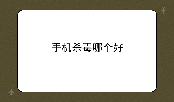 手机杀毒哪个好