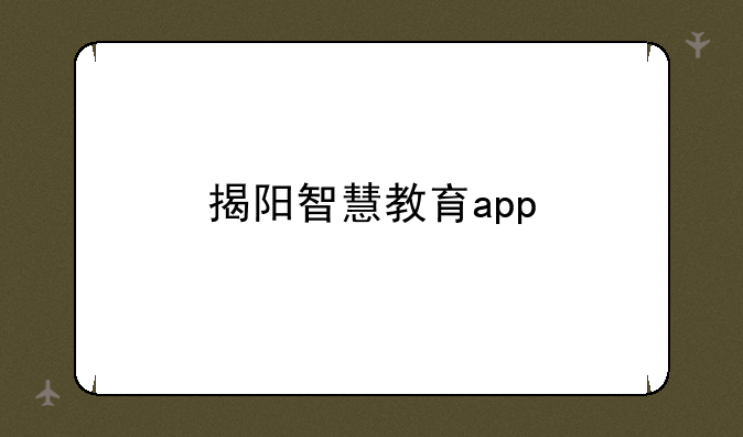 揭阳智慧教育app