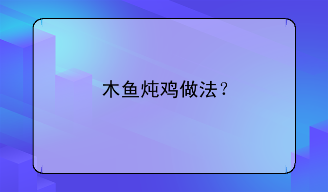 木鱼炖鸡做法？