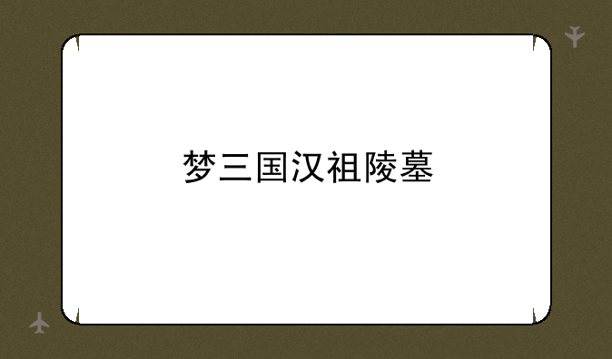 梦三国汉祖陵墓