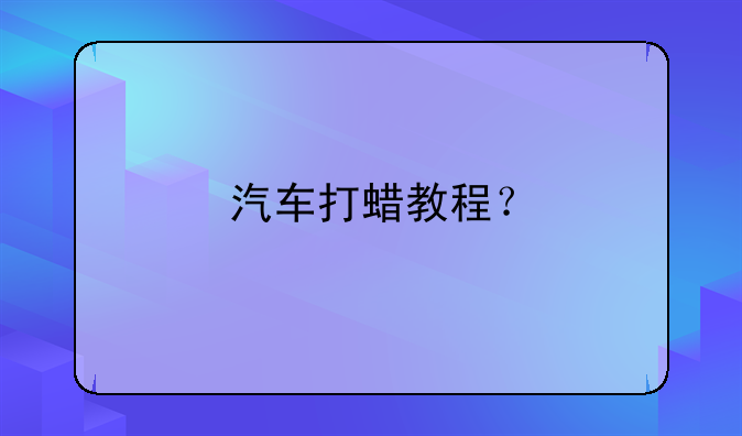 汽车打蜡教程？