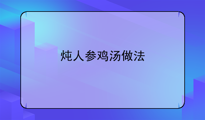 炖人参鸡汤做法