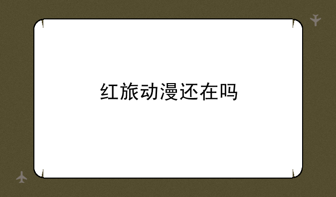 红旅动漫还在吗