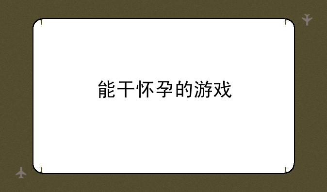 能干怀孕的游戏