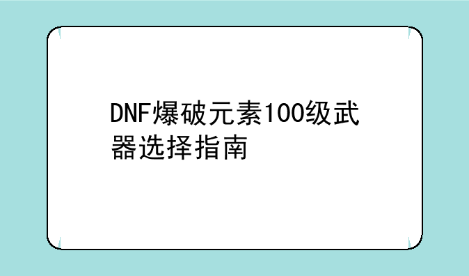 DNF爆破元素100级武器选择指南