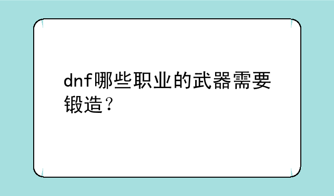 dnf哪些职业的武器需要锻造？