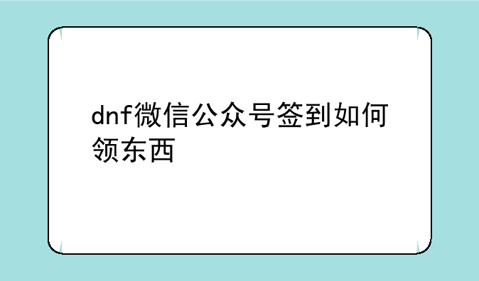 dnf微信公众号签到如何领东西