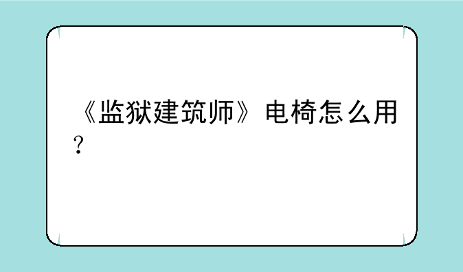 《监狱建筑师》电椅怎么用？