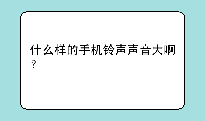 什么样的手机铃声声音大啊？