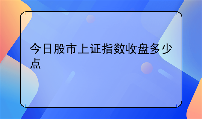 今日股市上证指数收盘多少点