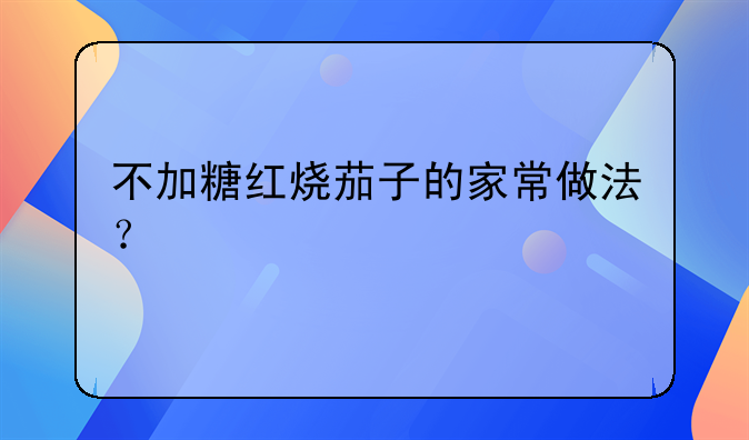 不加糖红烧茄子的家常做法？