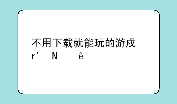 不用下载就能玩的游戏有哪些