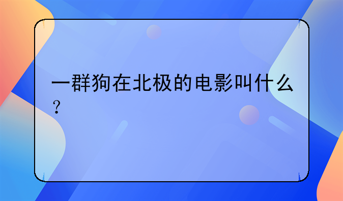 一群狗在北极的电影叫什么？