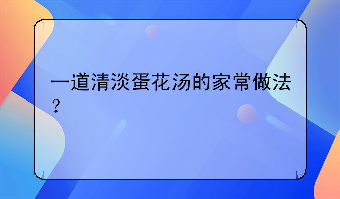 一道清淡蛋花汤的家常做法？