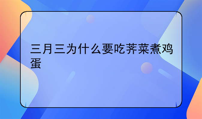 三月三为什么要吃荠菜煮鸡蛋