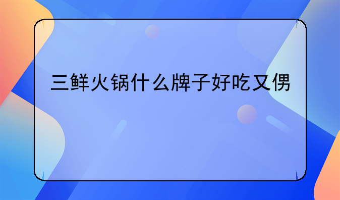 三鲜火锅什么牌子好吃又便宜