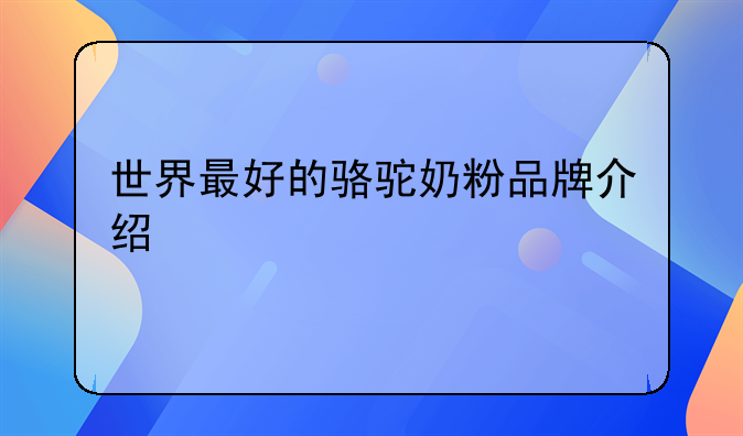 世界最好的骆驼奶粉品牌介绍