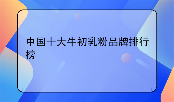 中国十大牛初乳粉品牌排行榜