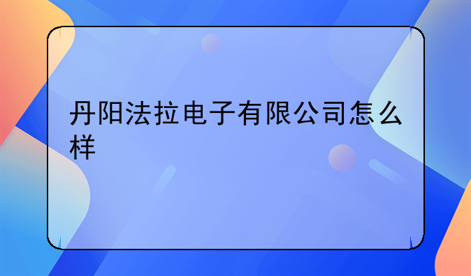 丹阳法拉电子有限公司怎么样